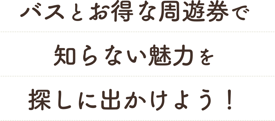 バスとお得な周遊券で知らない魅力を探しに出かけよう!